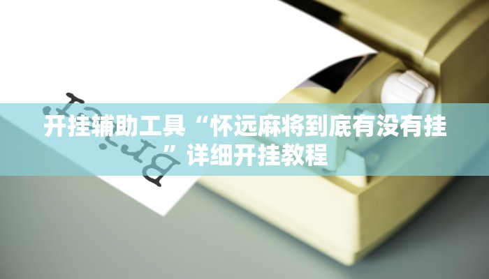 开挂辅助工具“怀远麻将到底有没有挂”详细开挂教程