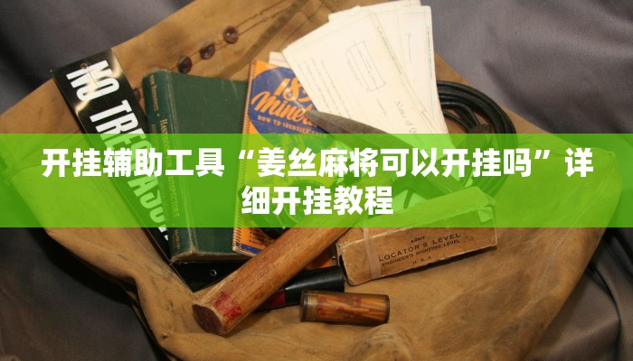 开挂辅助工具“姜丝麻将可以开挂吗”详细开挂教程