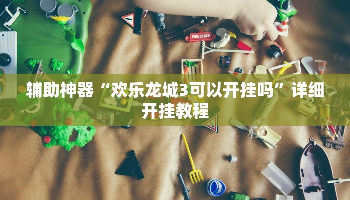 辅助神器“欢乐龙城3可以开挂吗”详细开挂教程