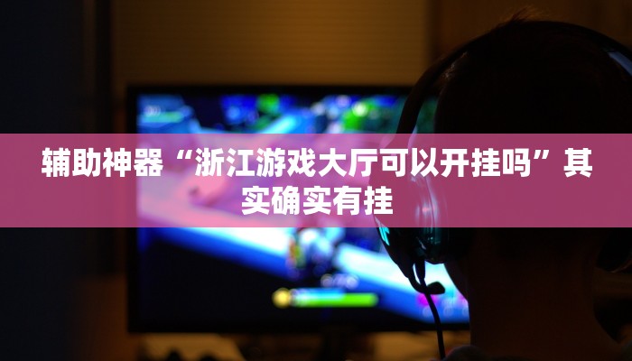 辅助神器“浙江游戏大厅可以开挂吗”其实确实有挂