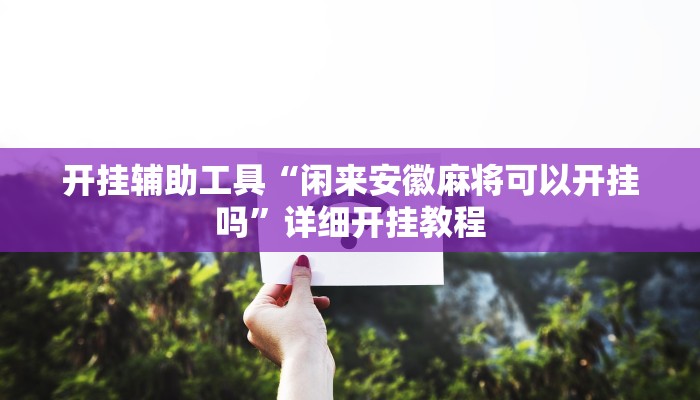 开挂辅助工具“闲来安徽麻将可以开挂吗”详细开挂教程