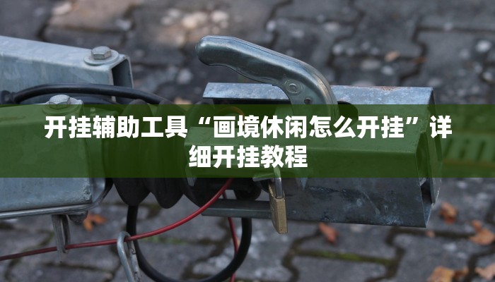 开挂辅助工具“画境休闲怎么开挂”详细开挂教程