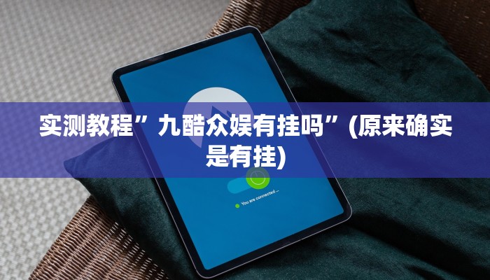 实测教程”九酷众娱有挂吗”(原来确实是有挂)