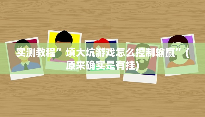 实测教程”填大坑游戏怎么控制输赢”(原来确实是有挂)