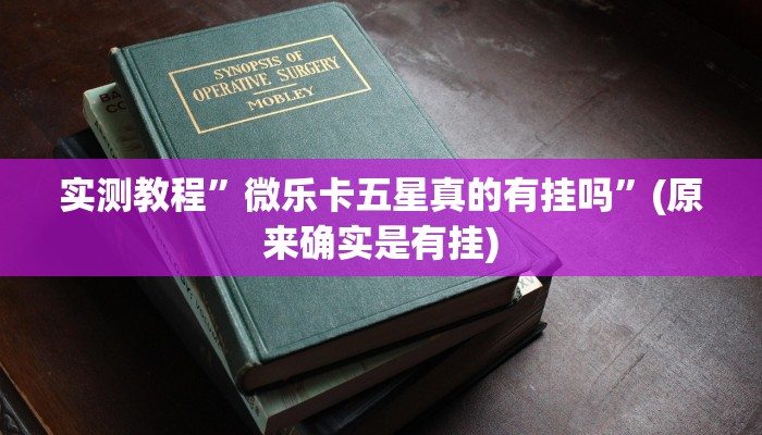 实测教程”微乐卡五星真的有挂吗”(原来确实是有挂)