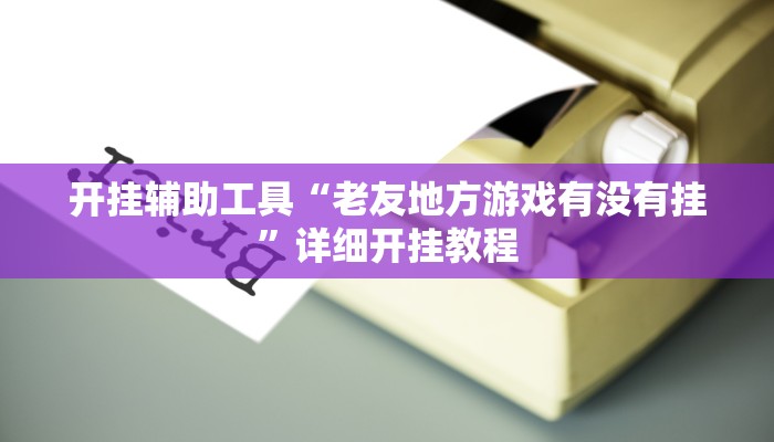 开挂辅助工具“老友地方游戏有没有挂”详细开挂教程