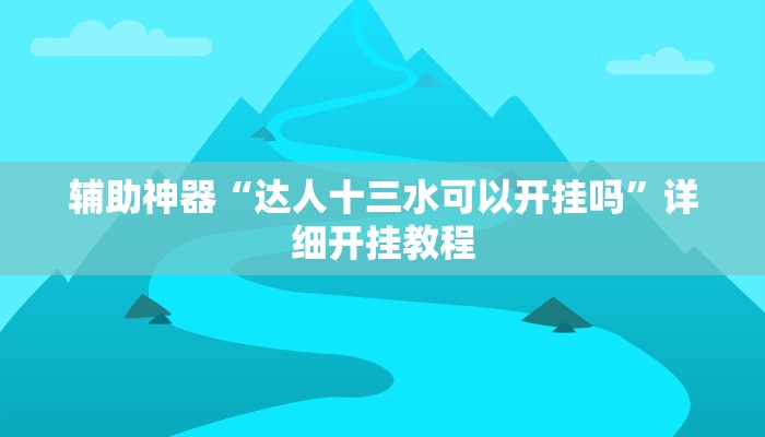 辅助神器“达人十三水可以开挂吗”详细开挂教程