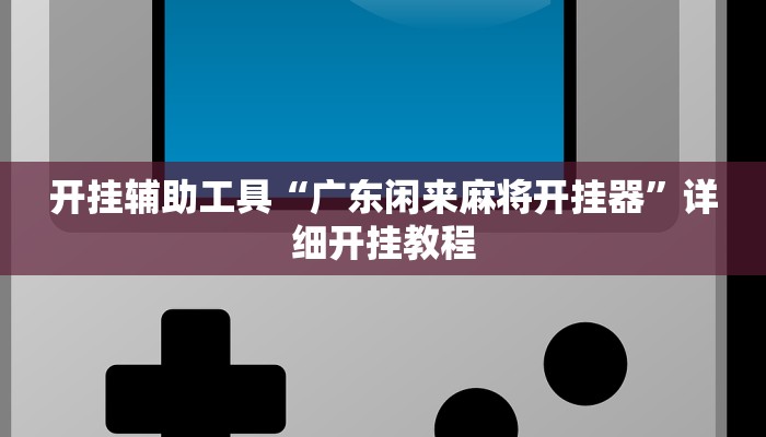 开挂辅助工具“广东闲来麻将开挂器”详细开挂教程
