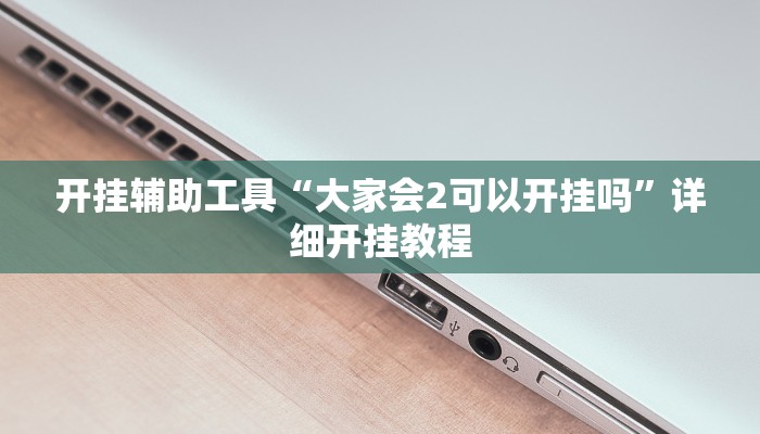 开挂辅助工具“大家会2可以开挂吗”详细开挂教程
