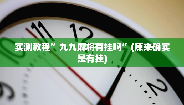 实测教程”九九麻将有挂吗”(原来确实是有挂)