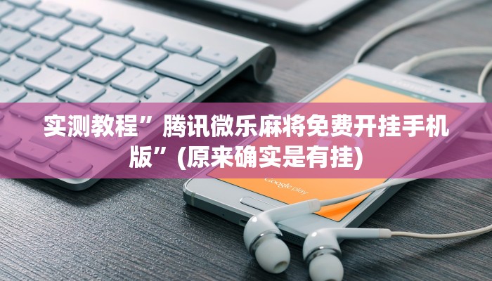 实测教程”腾讯微乐麻将免费开挂手机版”(原来确实是有挂)