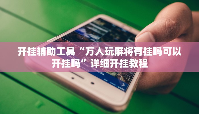 开挂辅助工具“万人玩麻将有挂吗可以开挂吗”详细开挂教程