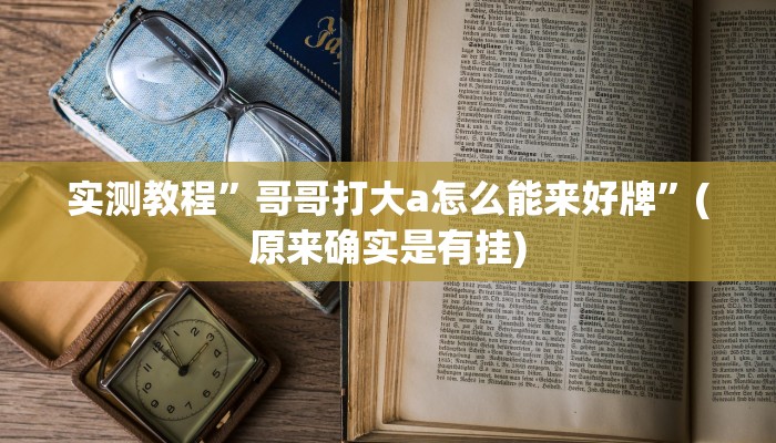 实测教程”哥哥打大a怎么能来好牌”(原来确实是有挂)