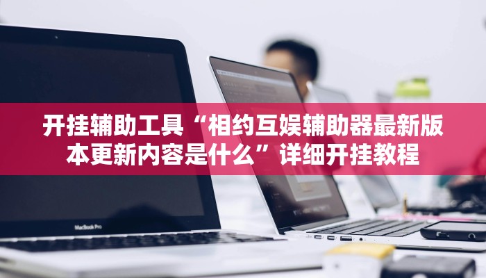 开挂辅助工具“相约互娱辅助器最新版本更新内容是什么”详细开挂教程