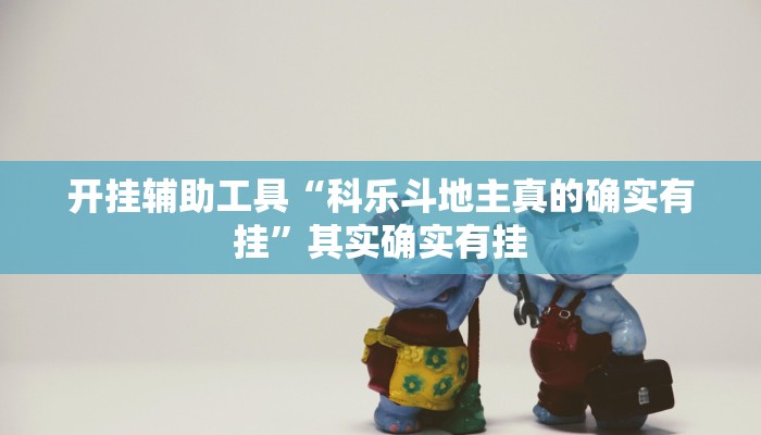 开挂辅助工具“科乐斗地主真的确实有挂”其实确实有挂