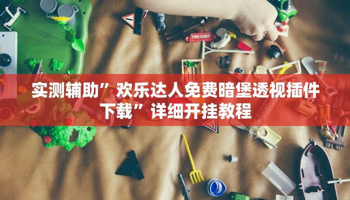 实测辅助”欢乐达人免费暗堡透视插件下载”详细开挂教程