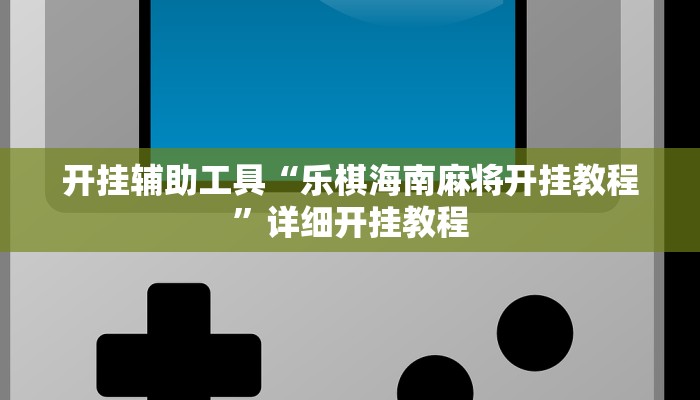开挂辅助工具“乐棋海南麻将开挂教程”详细开挂教程