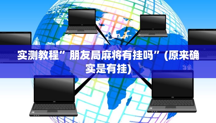 实测教程”朋友局麻将有挂吗”(原来确实是有挂)