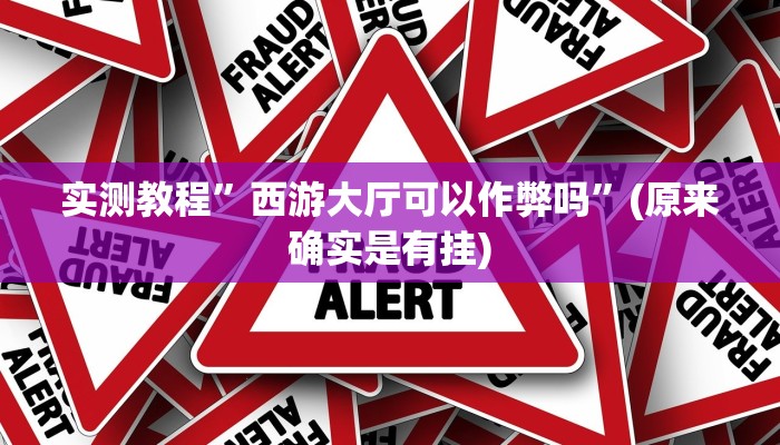 实测教程”西游大厅可以作弊吗”(原来确实是有挂)