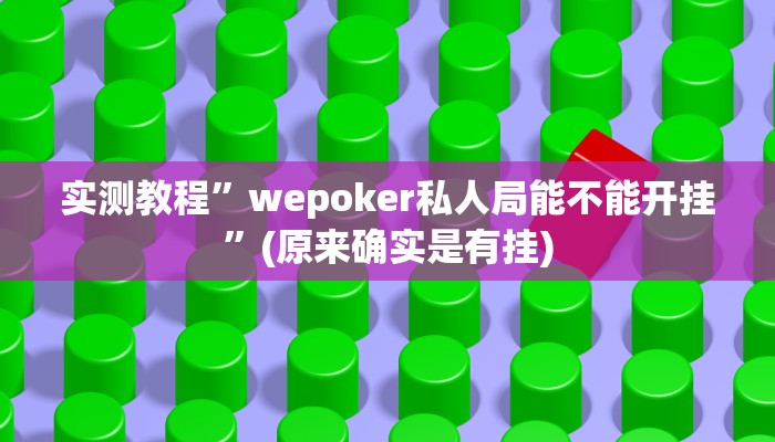 实测教程”wepoker私人局能不能开挂”(原来确实是有挂)