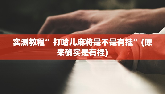 实测教程”打哈儿麻将是不是有挂”(原来确实是有挂)