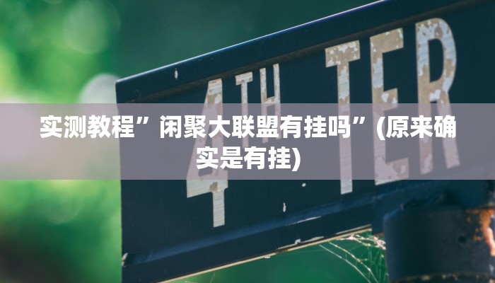 实测教程”闲聚大联盟有挂吗”(原来确实是有挂)