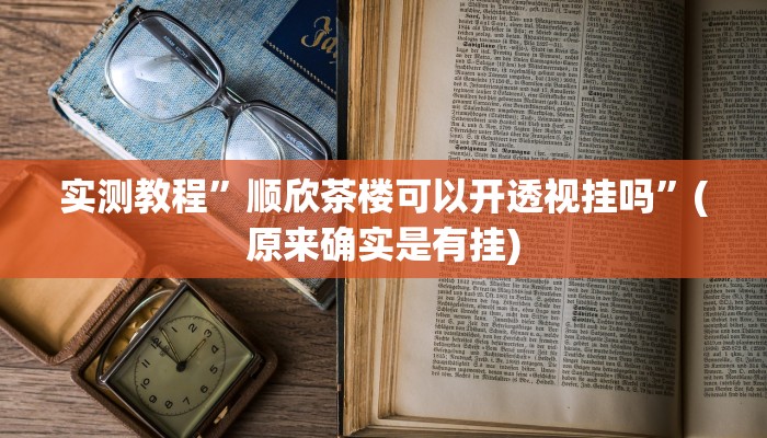 实测教程”顺欣茶楼可以开透视挂吗”(原来确实是有挂)