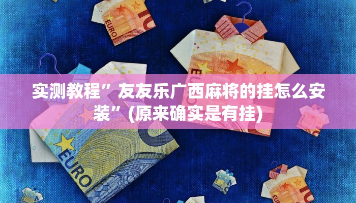 实测教程”友友乐广西麻将的挂怎么安装”(原来确实是有挂)