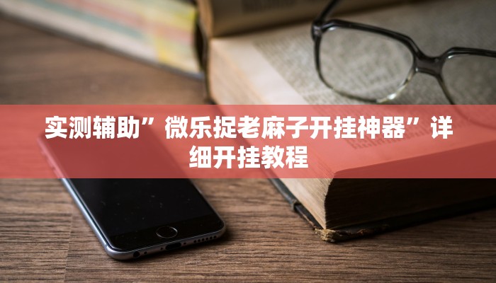 实测辅助”微乐捉老麻子开挂神器”详细开挂教程