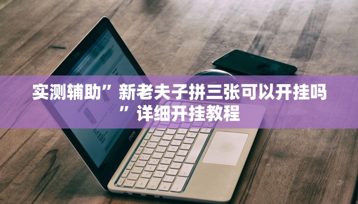 实测辅助”新老夫子拼三张可以开挂吗”详细开挂教程