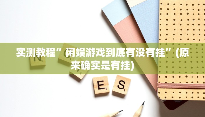 实测教程”闲娱游戏到底有没有挂”(原来确实是有挂)