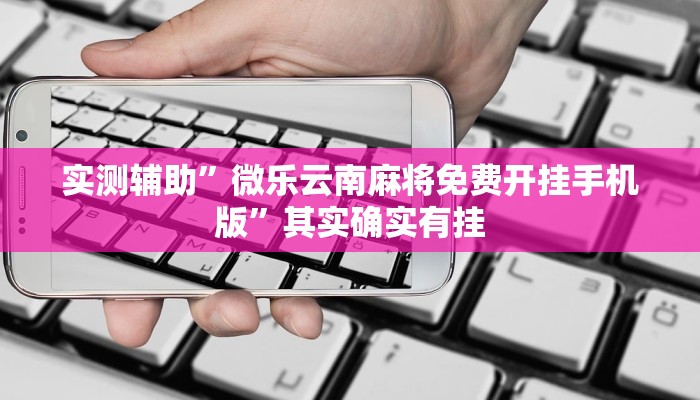 实测辅助”微乐云南麻将免费开挂手机版”其实确实有挂