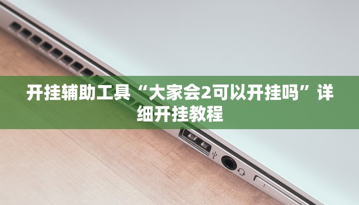 开挂辅助工具“大家会2可以开挂吗”详细开挂教程