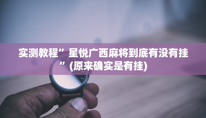 实测教程”星悦广西麻将到底有没有挂”(原来确实是有挂)