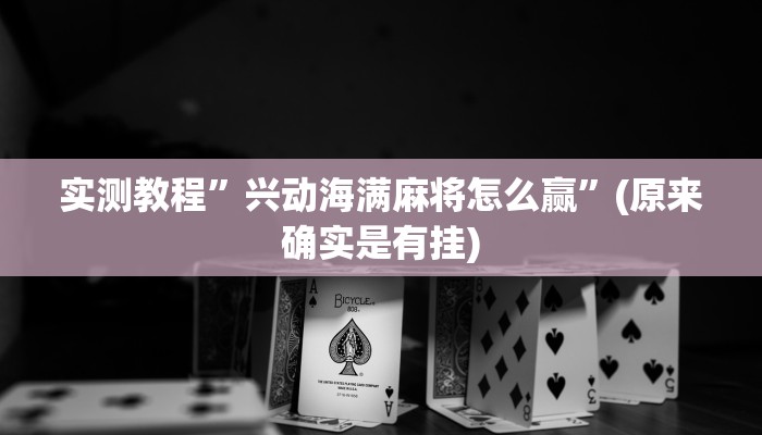 实测教程”兴动海满麻将怎么赢”(原来确实是有挂)