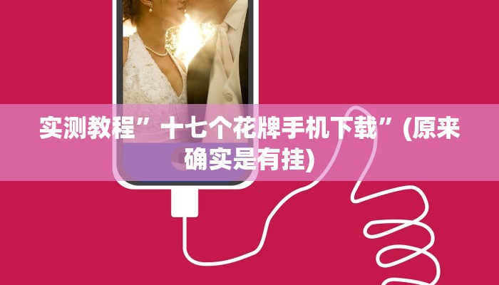 实测教程”十七个花牌手机下载”(原来确实是有挂)