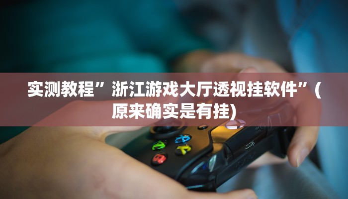 实测教程”浙江游戏大厅透视挂软件”(原来确实是有挂)