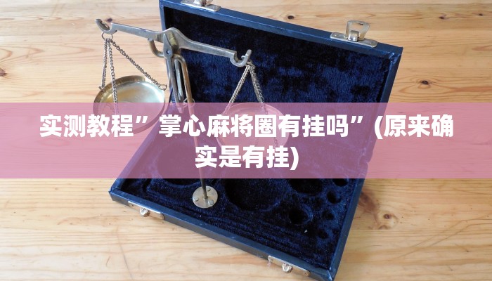 实测教程”掌心麻将圈有挂吗”(原来确实是有挂)