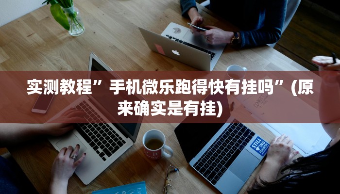 实测教程”手机微乐跑得快有挂吗”(原来确实是有挂)