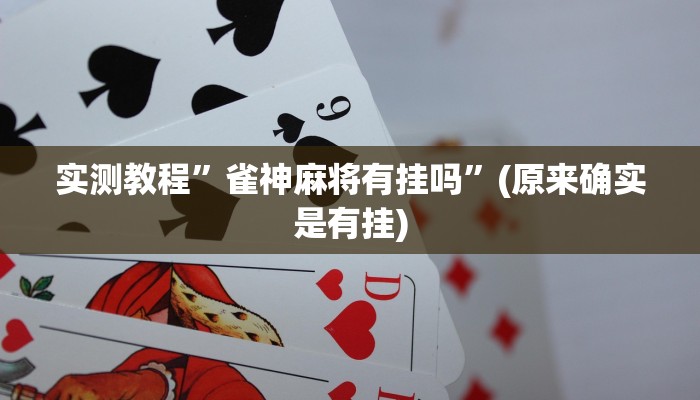 实测教程”雀神麻将有挂吗”(原来确实是有挂)