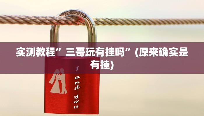 实测教程”三哥玩有挂吗”(原来确实是有挂)