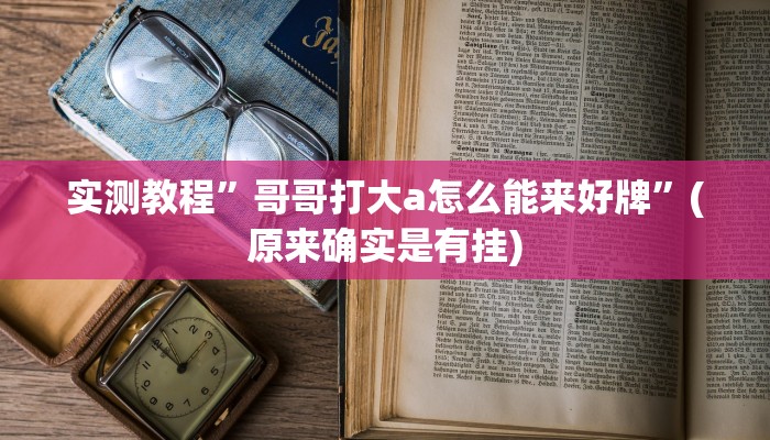 实测教程”哥哥打大a怎么能来好牌”(原来确实是有挂)