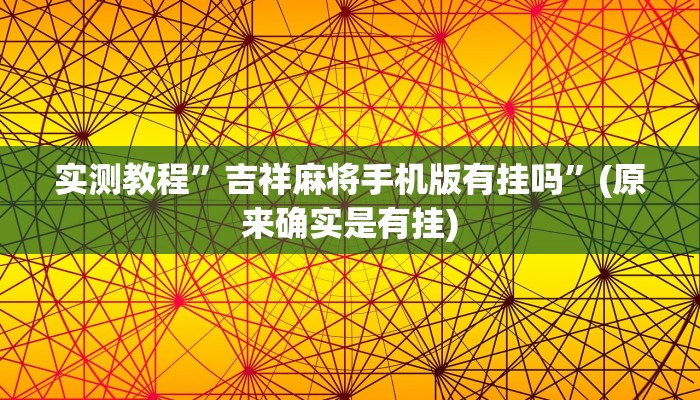 实测教程”吉祥麻将手机版有挂吗”(原来确实是有挂)