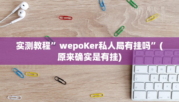 实测教程”wepoKer私人局有挂吗”(原来确实是有挂)
