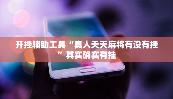 开挂辅助工具“真人天天麻将有没有挂”其实确实有挂