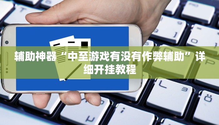 辅助神器“中至游戏有没有作弊辅助”详细开挂教程