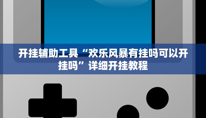 开挂辅助工具“欢乐风暴有挂吗可以开挂吗”详细开挂教程