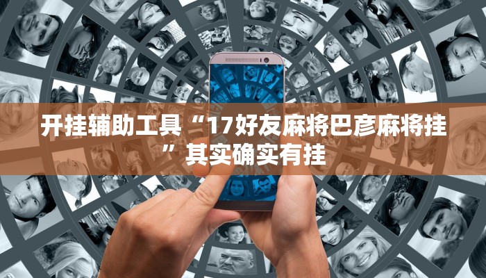 开挂辅助工具“17好友麻将巴彦麻将挂”其实确实有挂