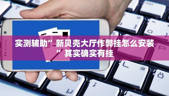 实测辅助”新贝壳大厅作弊挂怎么安装”其实确实有挂
