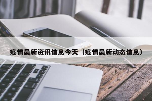 疫情最新资讯信息今天（疫情最新动态信息）